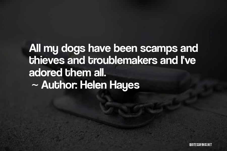 Helen Hayes Quotes: All My Dogs Have Been Scamps And Thieves And Troublemakers And I've Adored Them All.