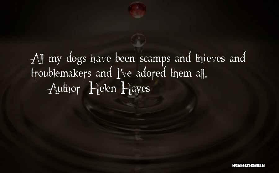 Helen Hayes Quotes: All My Dogs Have Been Scamps And Thieves And Troublemakers And I've Adored Them All.