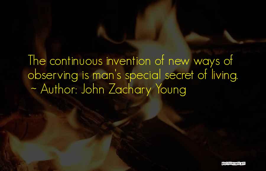 John Zachary Young Quotes: The Continuous Invention Of New Ways Of Observing Is Man's Special Secret Of Living.