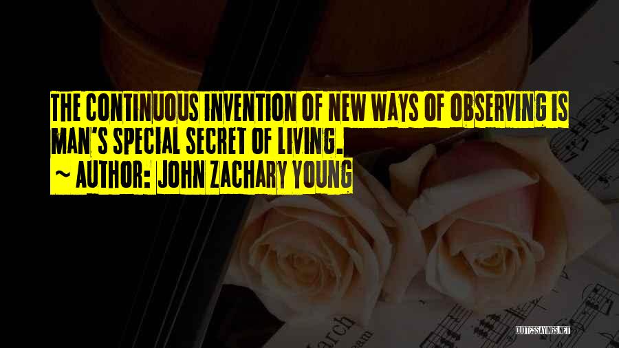 John Zachary Young Quotes: The Continuous Invention Of New Ways Of Observing Is Man's Special Secret Of Living.