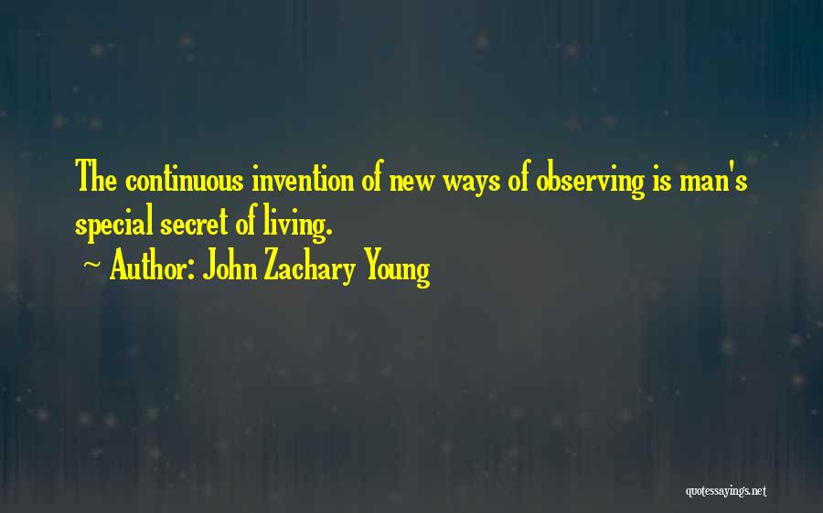 John Zachary Young Quotes: The Continuous Invention Of New Ways Of Observing Is Man's Special Secret Of Living.