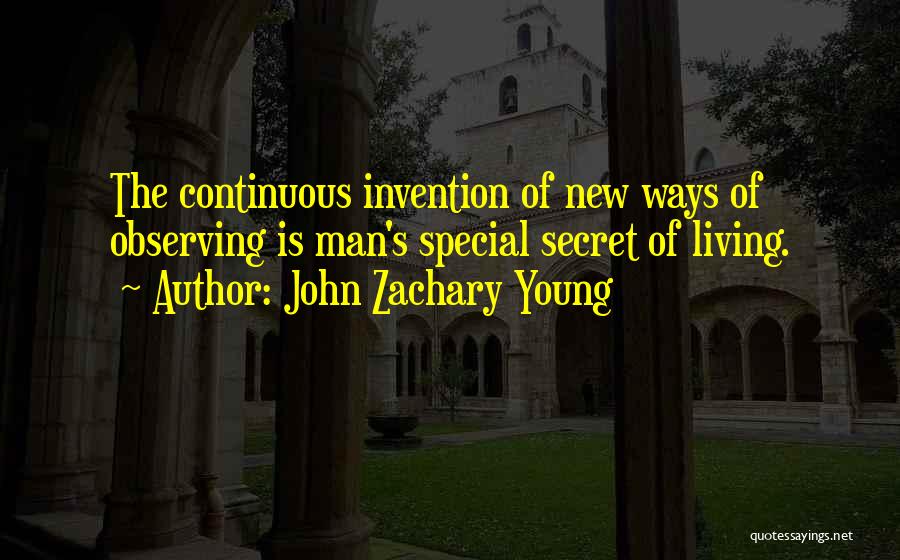 John Zachary Young Quotes: The Continuous Invention Of New Ways Of Observing Is Man's Special Secret Of Living.