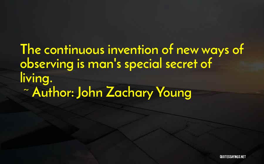 John Zachary Young Quotes: The Continuous Invention Of New Ways Of Observing Is Man's Special Secret Of Living.
