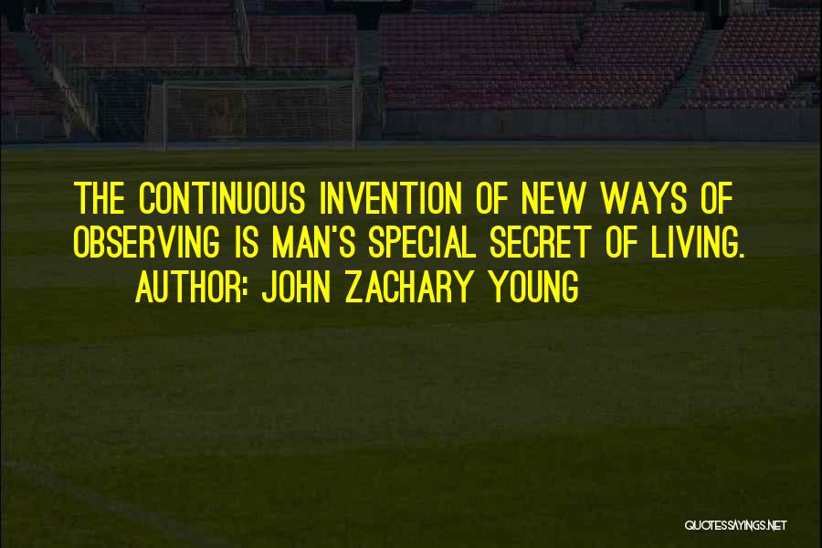 John Zachary Young Quotes: The Continuous Invention Of New Ways Of Observing Is Man's Special Secret Of Living.