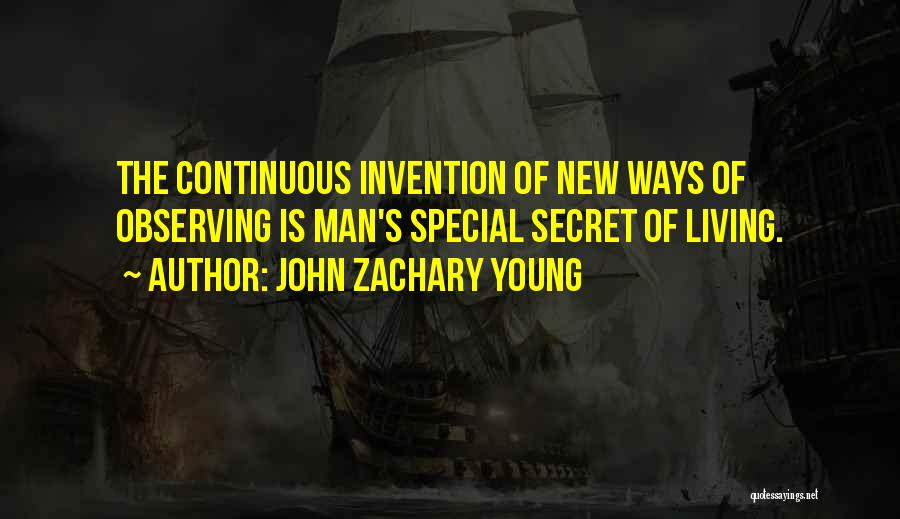 John Zachary Young Quotes: The Continuous Invention Of New Ways Of Observing Is Man's Special Secret Of Living.