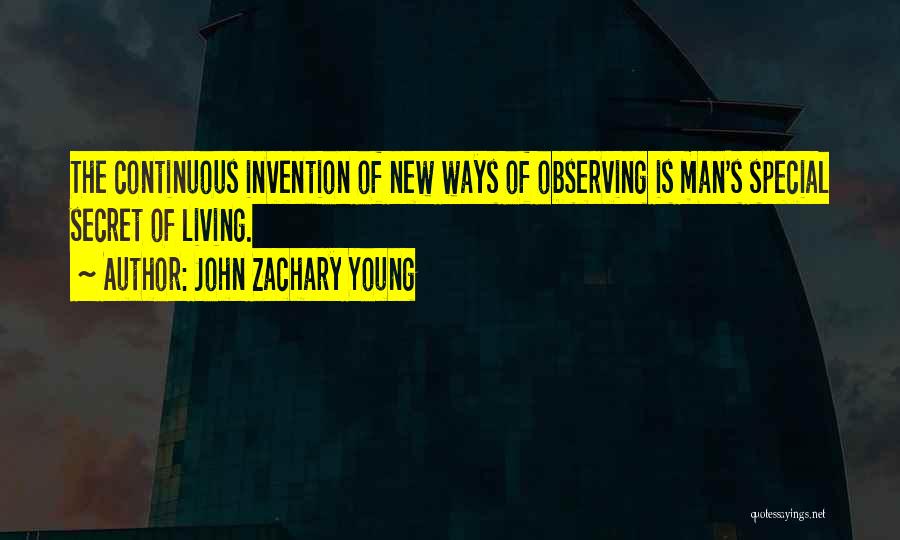 John Zachary Young Quotes: The Continuous Invention Of New Ways Of Observing Is Man's Special Secret Of Living.