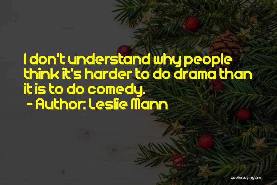 Leslie Mann Quotes: I Don't Understand Why People Think It's Harder To Do Drama Than It Is To Do Comedy.