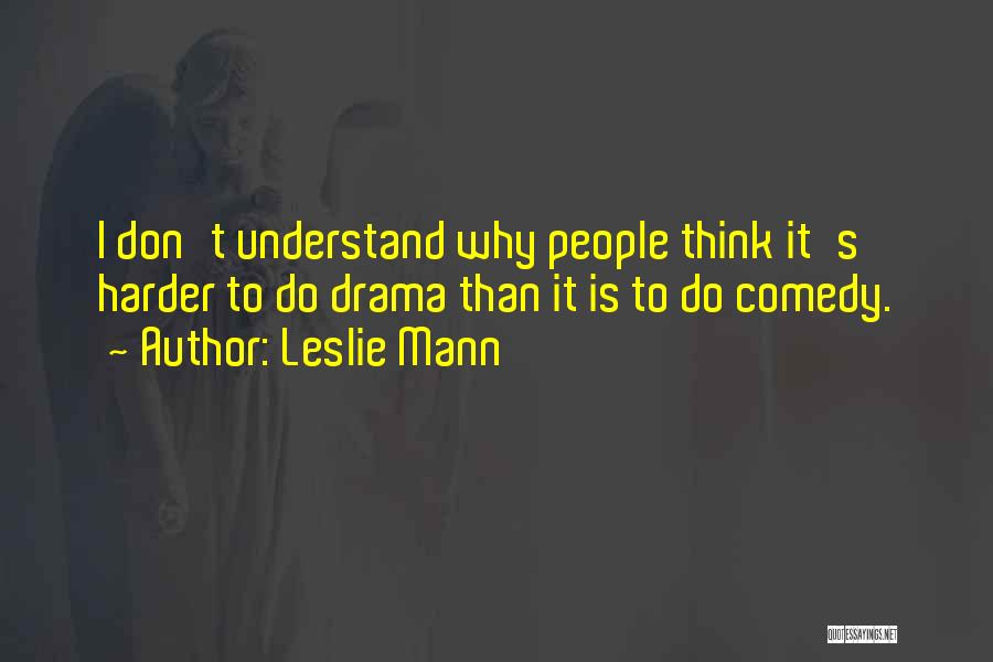 Leslie Mann Quotes: I Don't Understand Why People Think It's Harder To Do Drama Than It Is To Do Comedy.