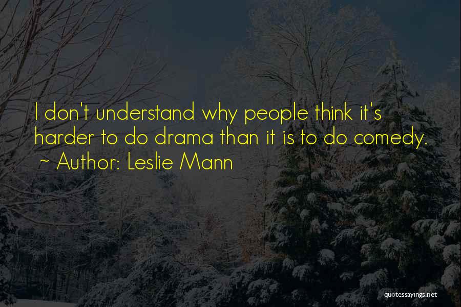 Leslie Mann Quotes: I Don't Understand Why People Think It's Harder To Do Drama Than It Is To Do Comedy.