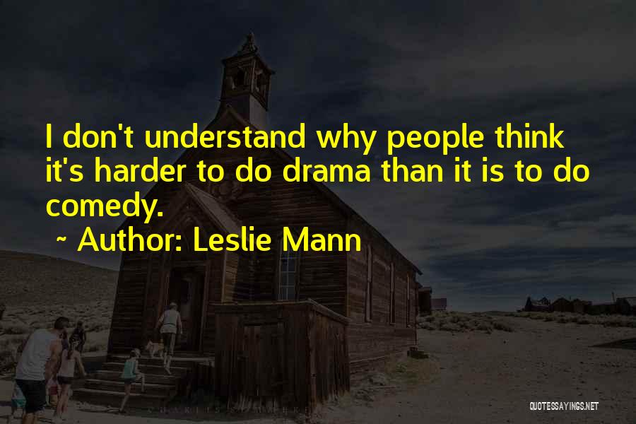 Leslie Mann Quotes: I Don't Understand Why People Think It's Harder To Do Drama Than It Is To Do Comedy.