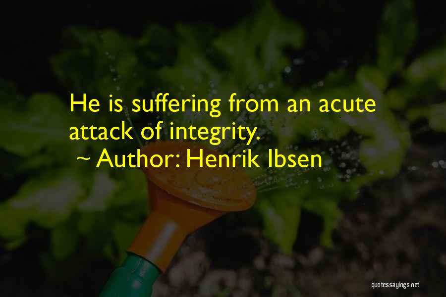 Henrik Ibsen Quotes: He Is Suffering From An Acute Attack Of Integrity.