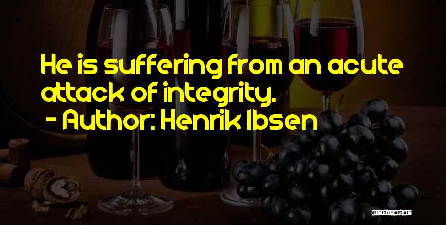 Henrik Ibsen Quotes: He Is Suffering From An Acute Attack Of Integrity.