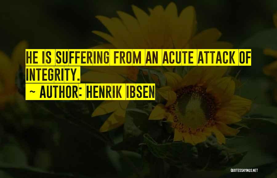 Henrik Ibsen Quotes: He Is Suffering From An Acute Attack Of Integrity.