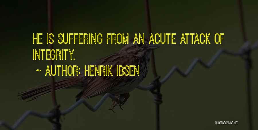 Henrik Ibsen Quotes: He Is Suffering From An Acute Attack Of Integrity.