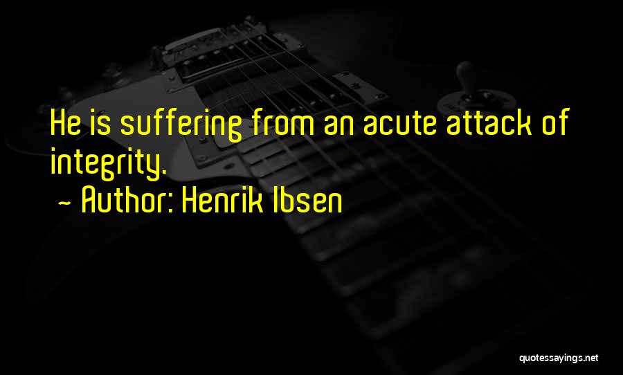 Henrik Ibsen Quotes: He Is Suffering From An Acute Attack Of Integrity.