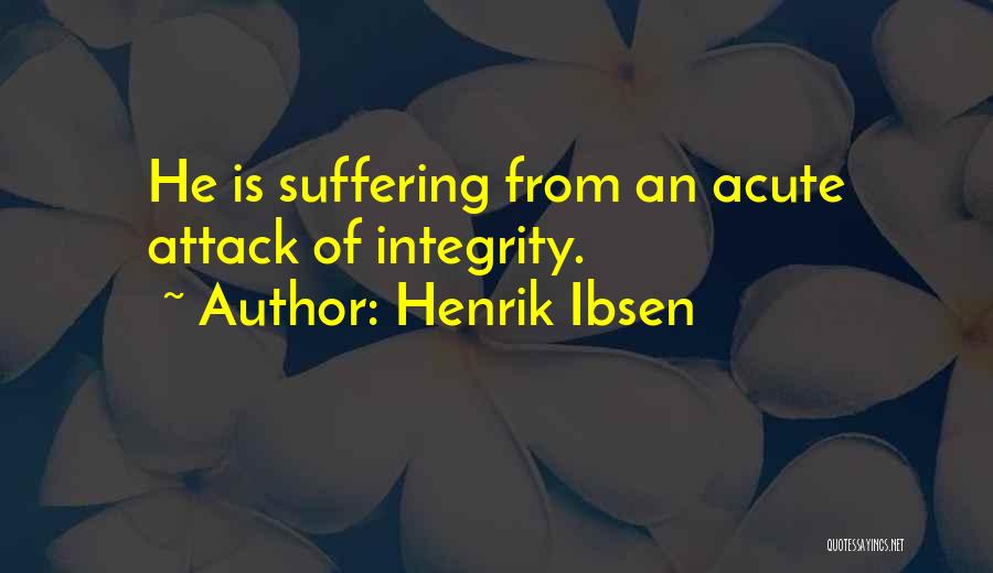 Henrik Ibsen Quotes: He Is Suffering From An Acute Attack Of Integrity.