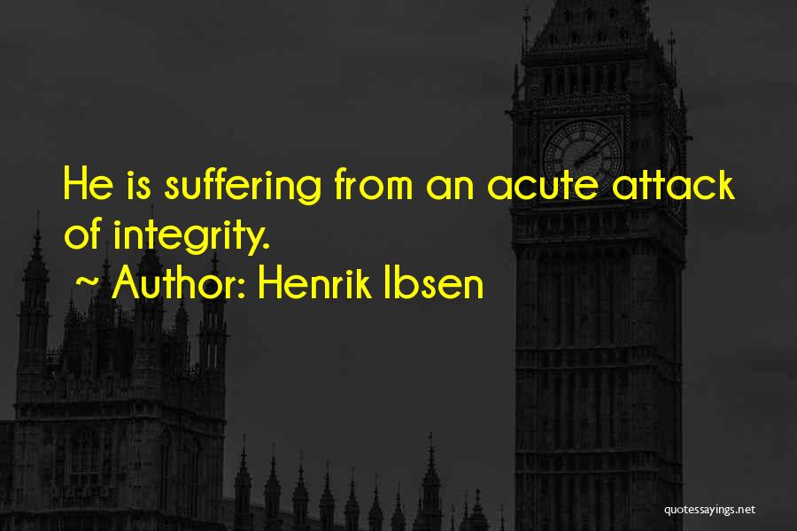 Henrik Ibsen Quotes: He Is Suffering From An Acute Attack Of Integrity.