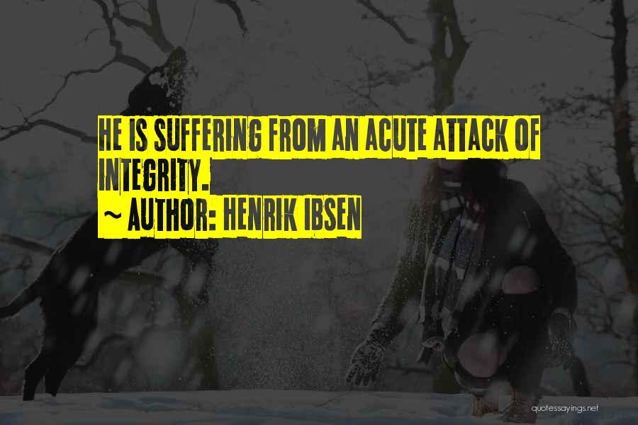 Henrik Ibsen Quotes: He Is Suffering From An Acute Attack Of Integrity.