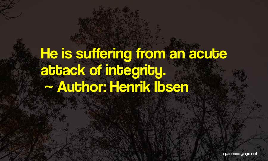 Henrik Ibsen Quotes: He Is Suffering From An Acute Attack Of Integrity.