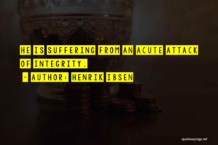 Henrik Ibsen Quotes: He Is Suffering From An Acute Attack Of Integrity.