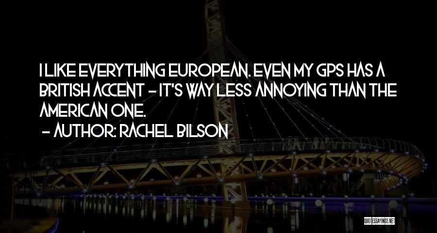 Rachel Bilson Quotes: I Like Everything European. Even My Gps Has A British Accent - It's Way Less Annoying Than The American One.