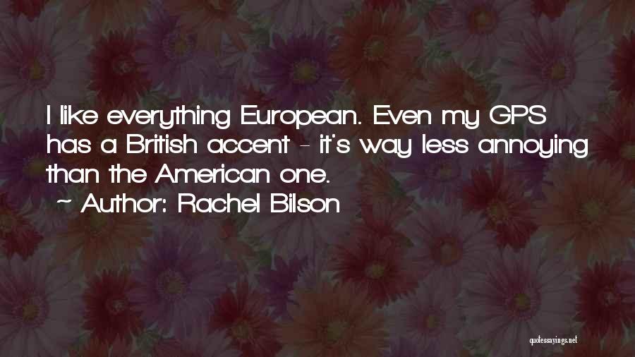 Rachel Bilson Quotes: I Like Everything European. Even My Gps Has A British Accent - It's Way Less Annoying Than The American One.