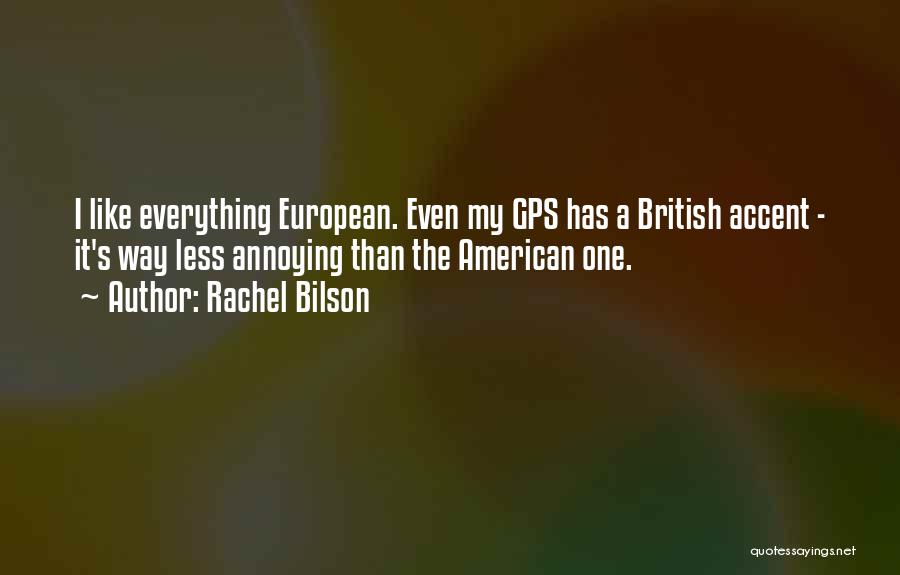 Rachel Bilson Quotes: I Like Everything European. Even My Gps Has A British Accent - It's Way Less Annoying Than The American One.