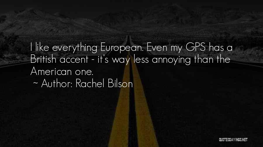 Rachel Bilson Quotes: I Like Everything European. Even My Gps Has A British Accent - It's Way Less Annoying Than The American One.