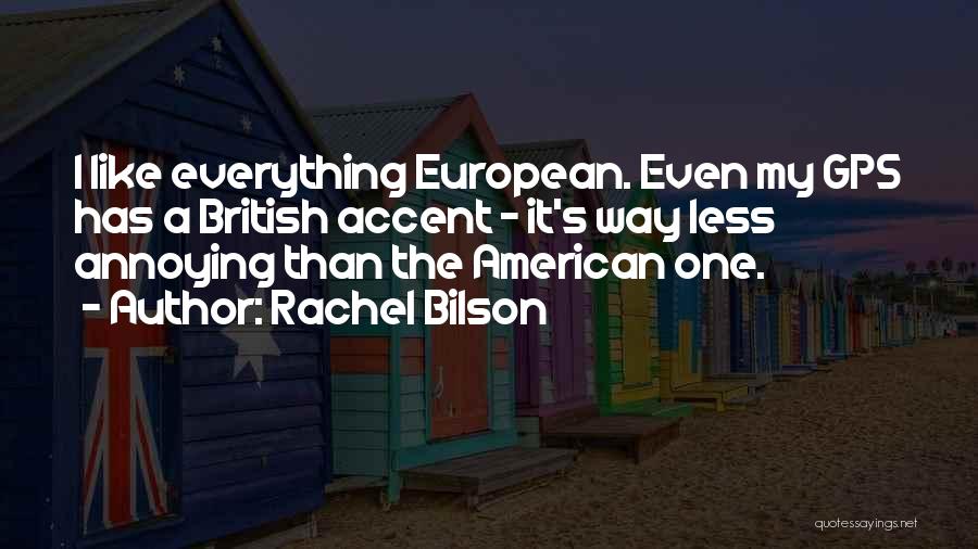 Rachel Bilson Quotes: I Like Everything European. Even My Gps Has A British Accent - It's Way Less Annoying Than The American One.
