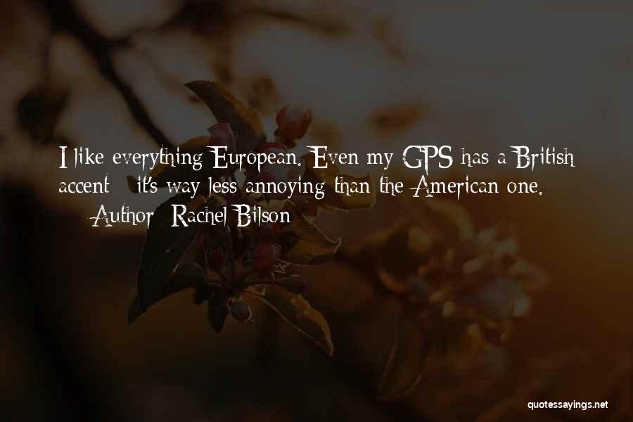 Rachel Bilson Quotes: I Like Everything European. Even My Gps Has A British Accent - It's Way Less Annoying Than The American One.