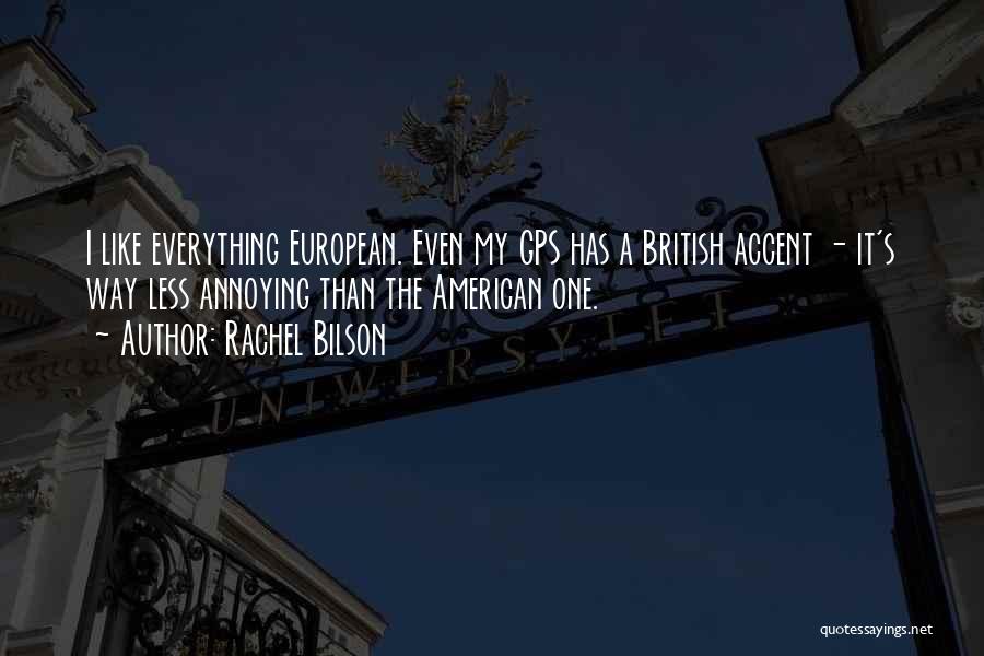 Rachel Bilson Quotes: I Like Everything European. Even My Gps Has A British Accent - It's Way Less Annoying Than The American One.