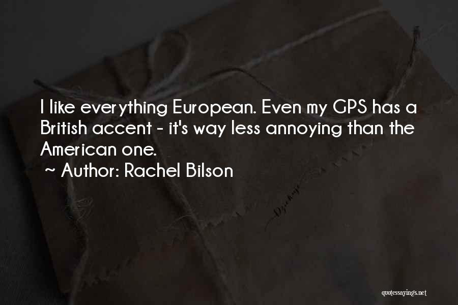 Rachel Bilson Quotes: I Like Everything European. Even My Gps Has A British Accent - It's Way Less Annoying Than The American One.