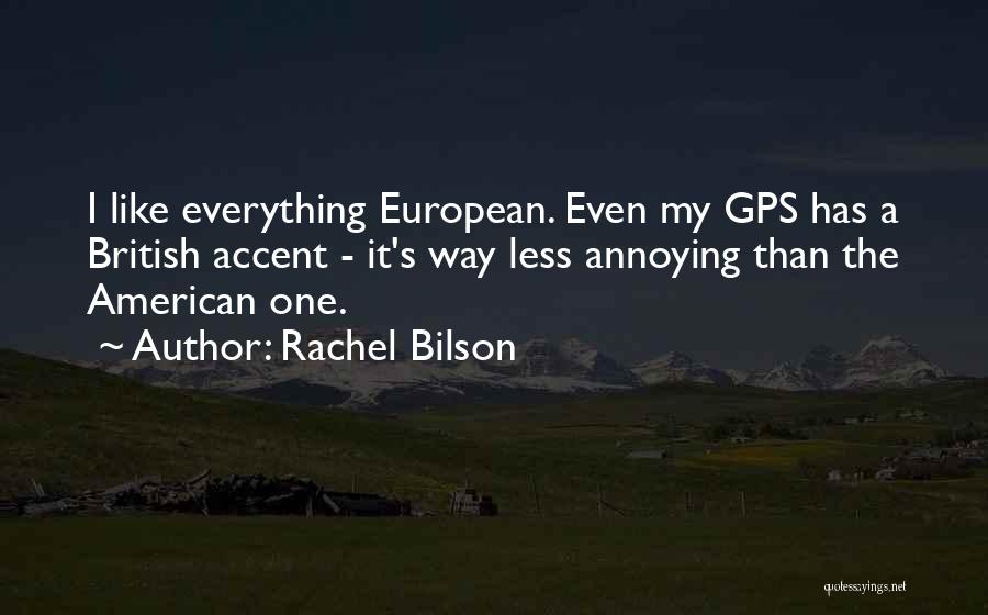 Rachel Bilson Quotes: I Like Everything European. Even My Gps Has A British Accent - It's Way Less Annoying Than The American One.