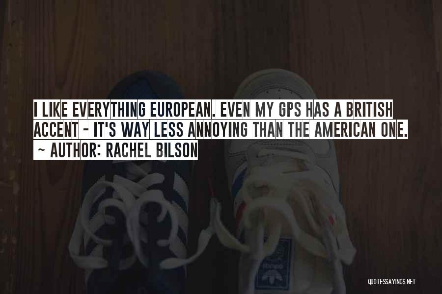 Rachel Bilson Quotes: I Like Everything European. Even My Gps Has A British Accent - It's Way Less Annoying Than The American One.