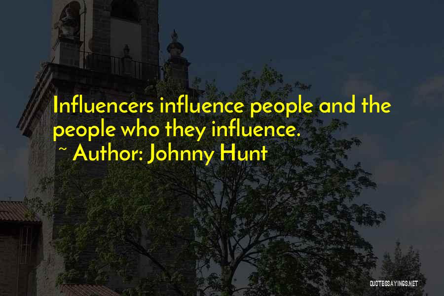 Johnny Hunt Quotes: Influencers Influence People And The People Who They Influence.