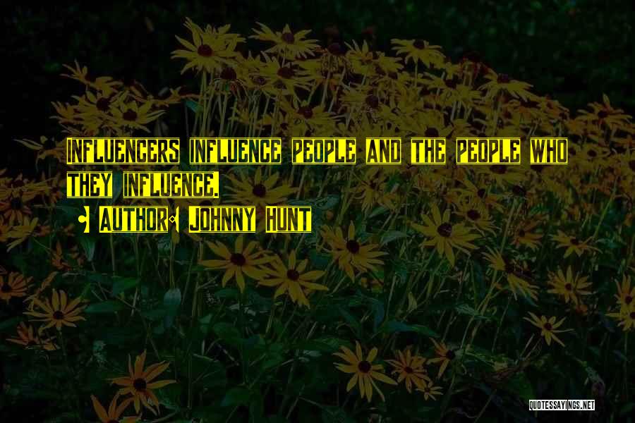Johnny Hunt Quotes: Influencers Influence People And The People Who They Influence.