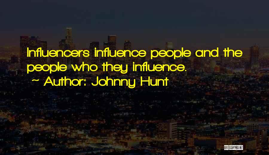 Johnny Hunt Quotes: Influencers Influence People And The People Who They Influence.