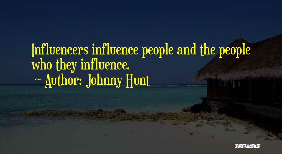 Johnny Hunt Quotes: Influencers Influence People And The People Who They Influence.
