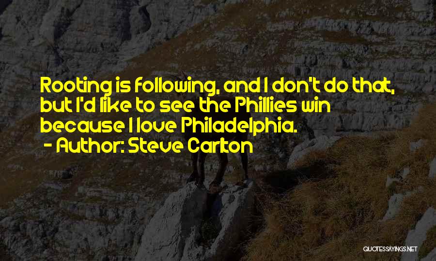 Steve Carlton Quotes: Rooting Is Following, And I Don't Do That, But I'd Like To See The Phillies Win Because I Love Philadelphia.