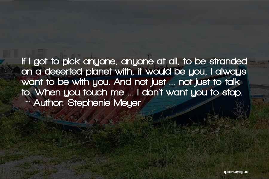 Stephenie Meyer Quotes: If I Got To Pick Anyone, Anyone At All, To Be Stranded On A Deserted Planet With, It Would Be