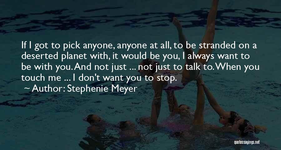 Stephenie Meyer Quotes: If I Got To Pick Anyone, Anyone At All, To Be Stranded On A Deserted Planet With, It Would Be