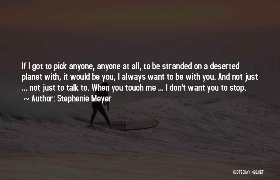 Stephenie Meyer Quotes: If I Got To Pick Anyone, Anyone At All, To Be Stranded On A Deserted Planet With, It Would Be