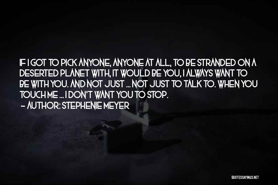 Stephenie Meyer Quotes: If I Got To Pick Anyone, Anyone At All, To Be Stranded On A Deserted Planet With, It Would Be