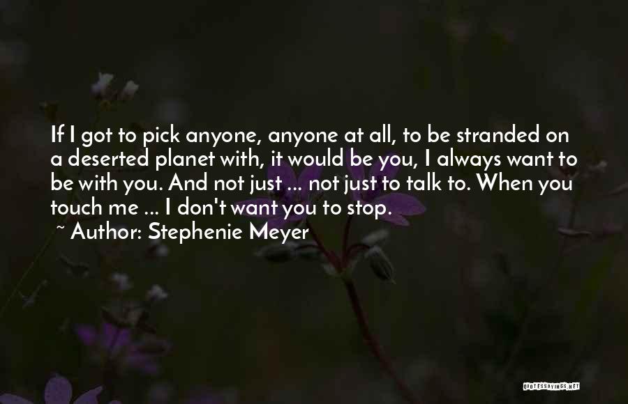 Stephenie Meyer Quotes: If I Got To Pick Anyone, Anyone At All, To Be Stranded On A Deserted Planet With, It Would Be