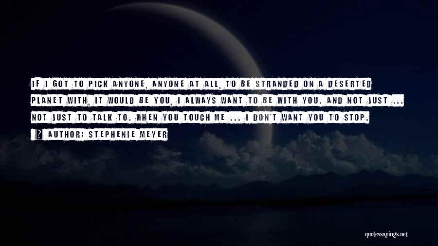 Stephenie Meyer Quotes: If I Got To Pick Anyone, Anyone At All, To Be Stranded On A Deserted Planet With, It Would Be