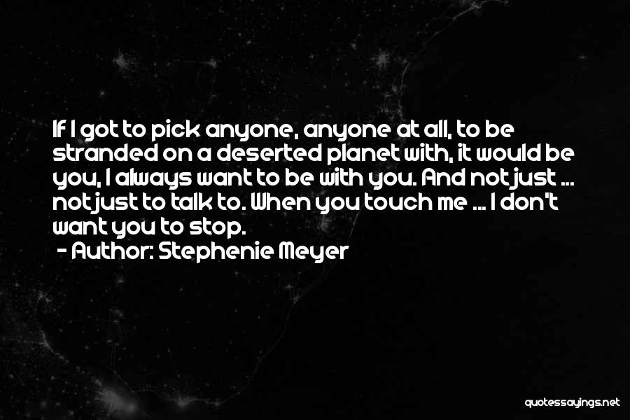 Stephenie Meyer Quotes: If I Got To Pick Anyone, Anyone At All, To Be Stranded On A Deserted Planet With, It Would Be