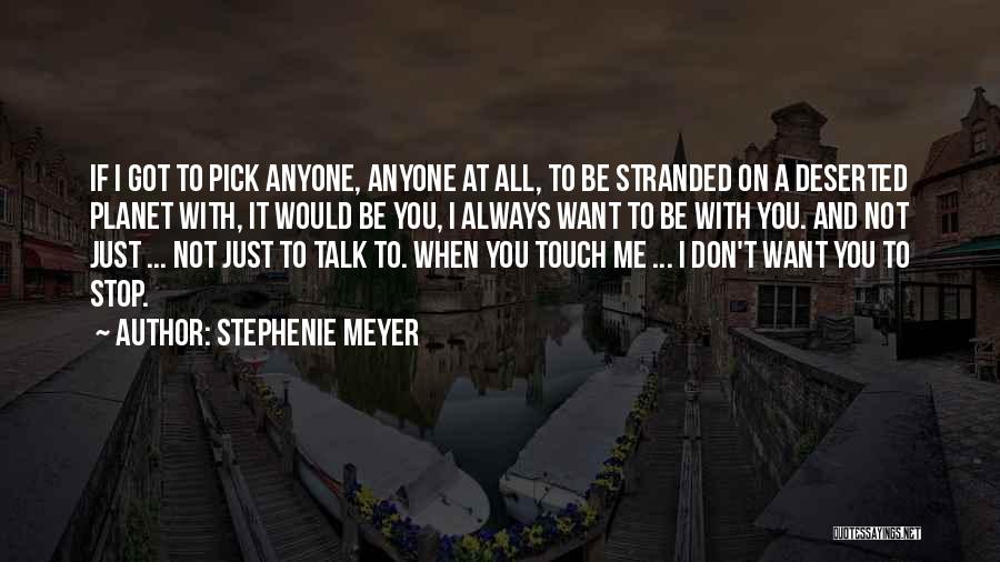 Stephenie Meyer Quotes: If I Got To Pick Anyone, Anyone At All, To Be Stranded On A Deserted Planet With, It Would Be