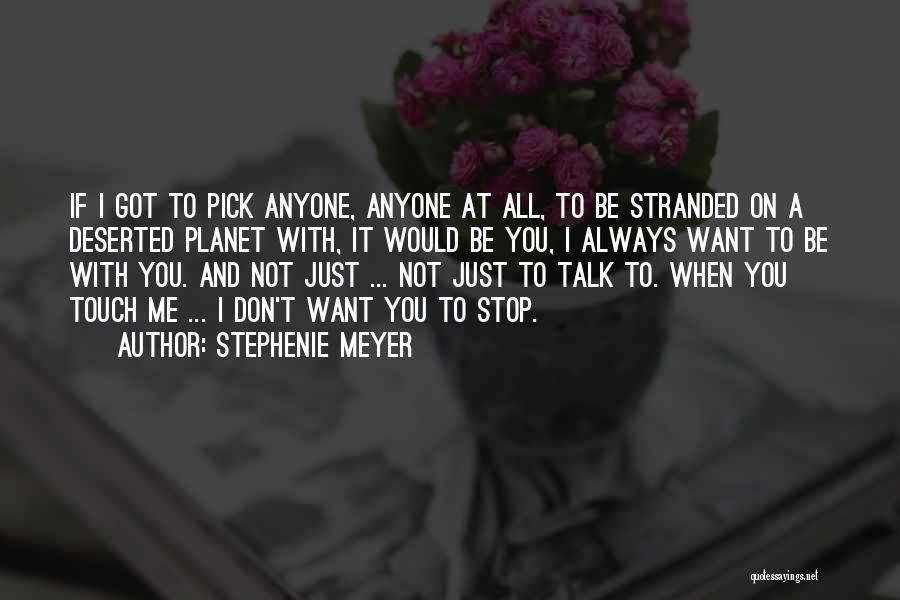 Stephenie Meyer Quotes: If I Got To Pick Anyone, Anyone At All, To Be Stranded On A Deserted Planet With, It Would Be