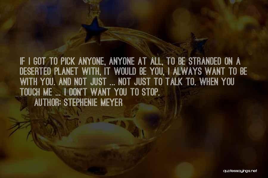 Stephenie Meyer Quotes: If I Got To Pick Anyone, Anyone At All, To Be Stranded On A Deserted Planet With, It Would Be