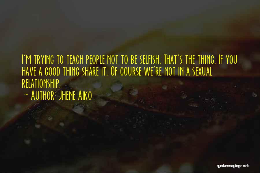 Jhene Aiko Quotes: I'm Trying To Teach People Not To Be Selfish. That's The Thing. If You Have A Good Thing Share It.